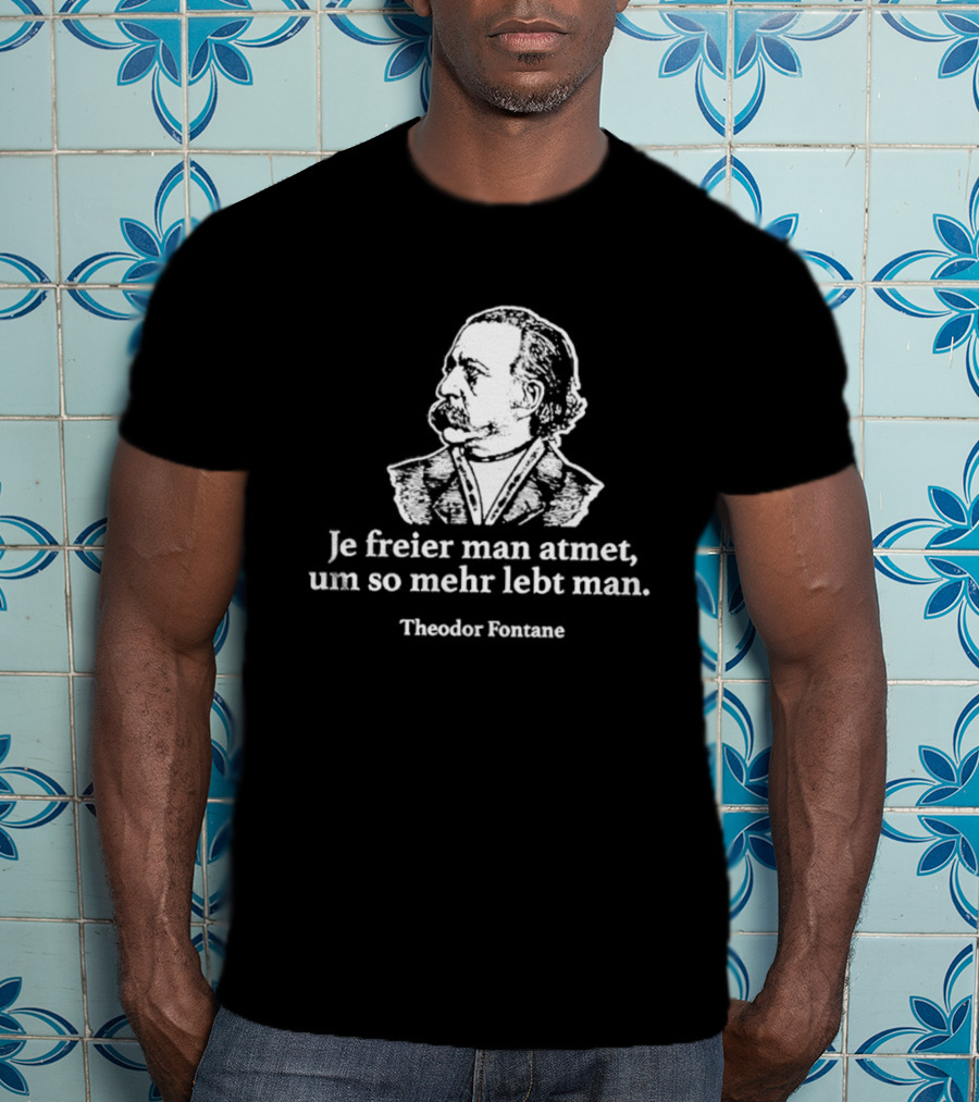 Theodor Fontane Je Freier Man Atmet Um So Mehr Lebt Man T-Shirt