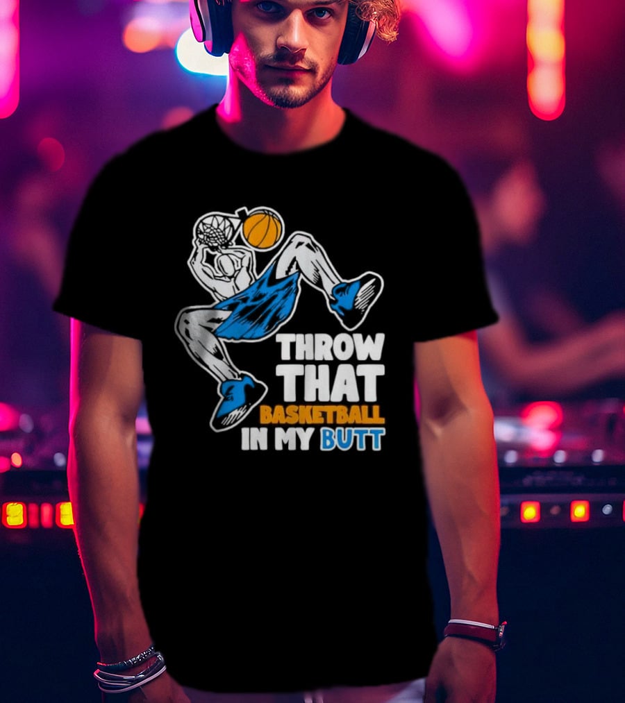 Throw That Basketball In My Butt Basketball Player Dunking T-Shirt