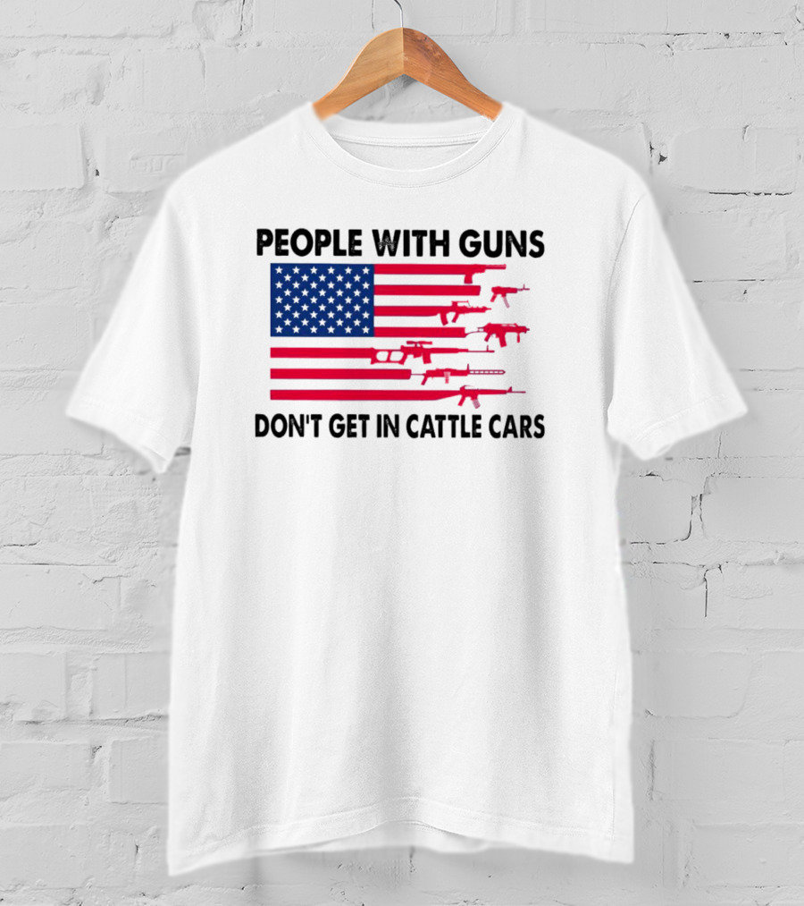 People With Guns American Flag Don’t Get In Cattle Cars T-Shirt