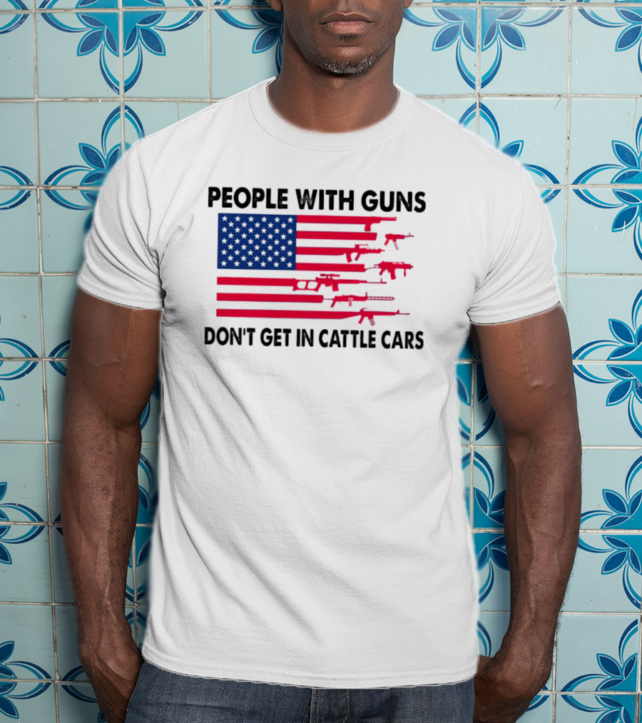 People With Guns American Flag Don’t Get In Cattle Cars T-Shirt