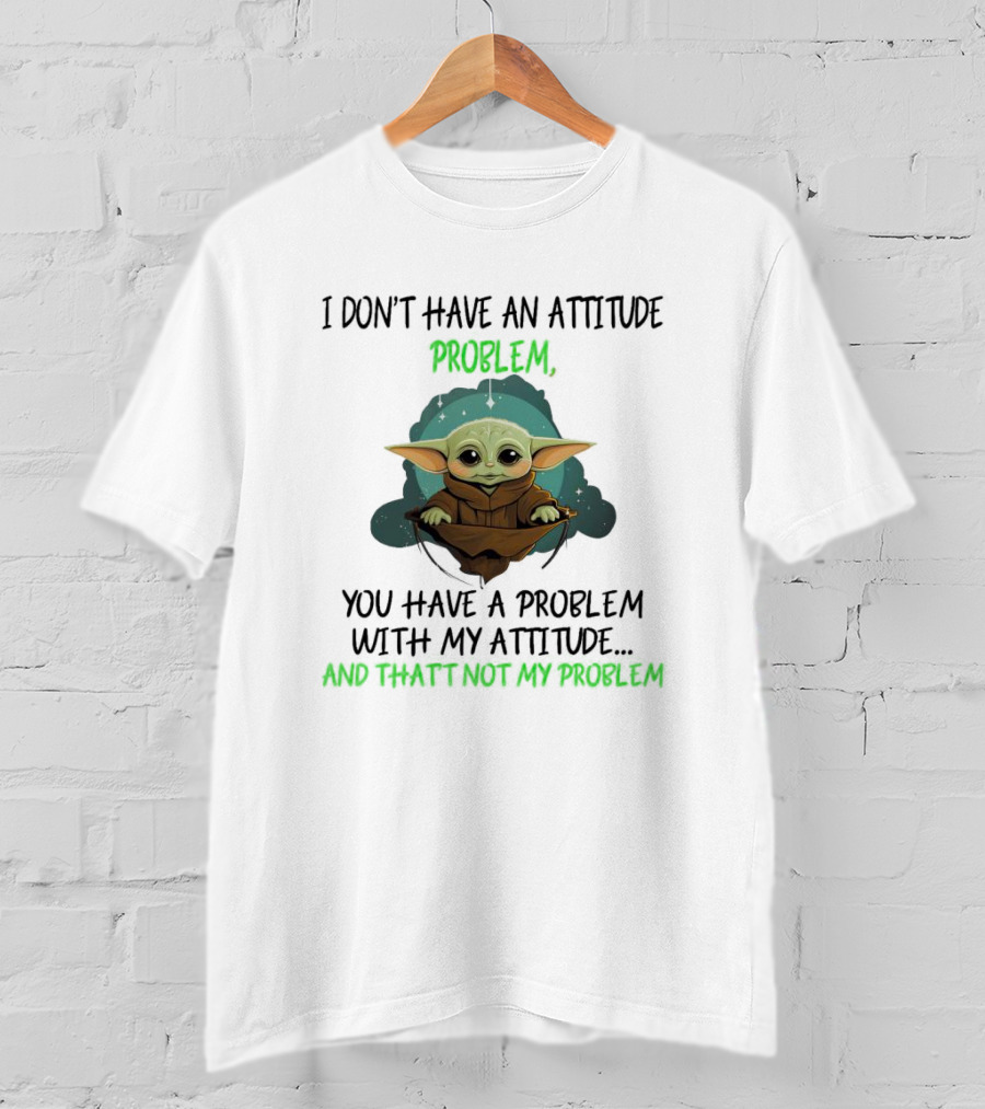 Baby Yoda I Don't Have An Attitude Problem You Have A Problem With My Attitude And That's Not My Problem T-Shirt