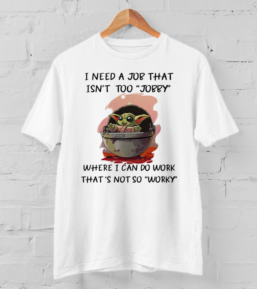 Baby Yoda I Need A Job That Isn’t Too Jobby Work That's Not So Worky T-Shirt