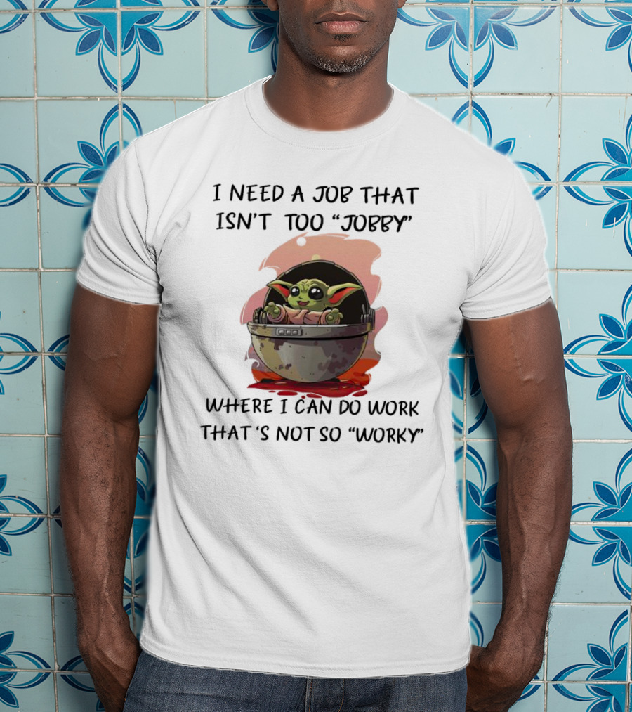 Baby Yoda I Need A Job That Isn’t Too Jobby Work That's Not So Worky T-Shirt