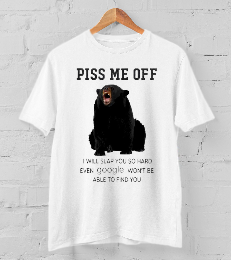 Piss Me Off Bear I Will Slap You So Hard Even Google Won't Be Able To Find You T-Shirt