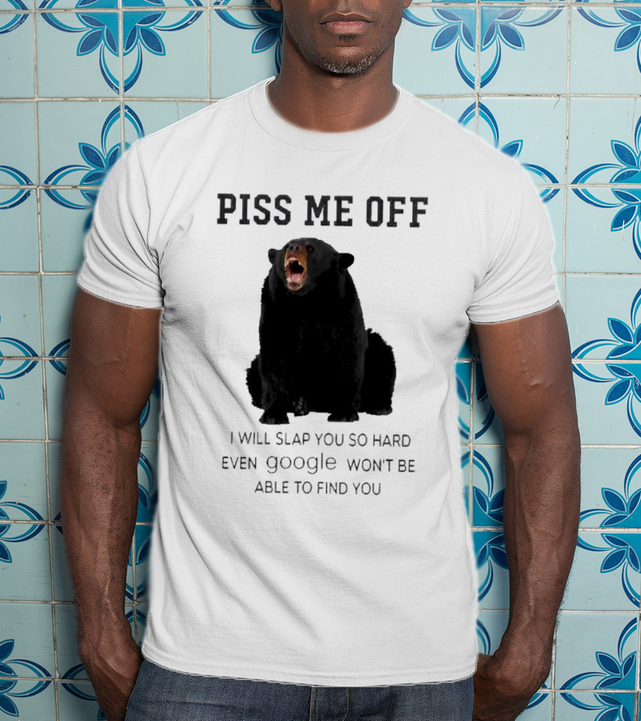 Piss Me Off Bear I Will Slap You So Hard Even Google Won't Be Able To Find You T-Shirt