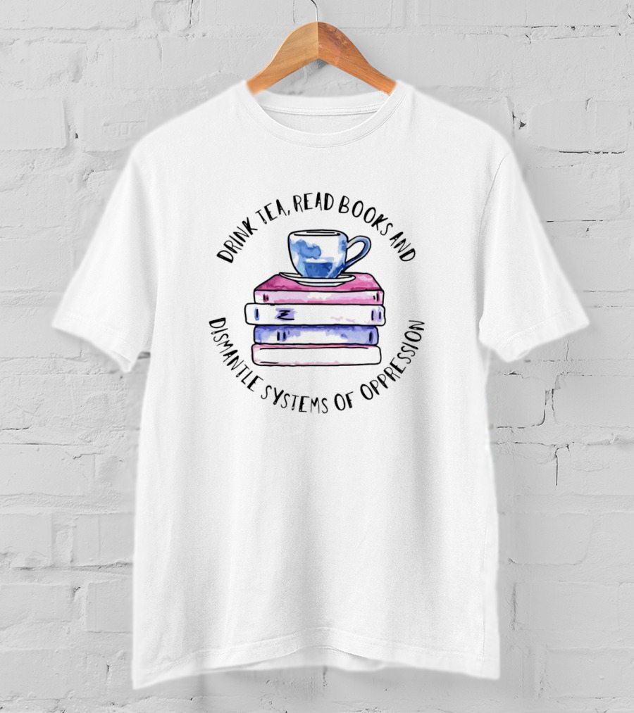 Drink Tea Read Books And Dismantle Systems Of Oppression With Watercolor Cup And Book Stack T-Shirt