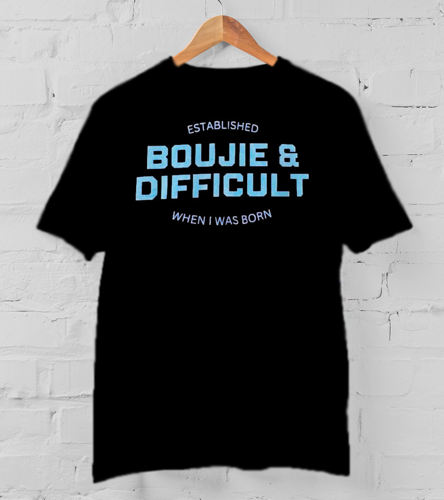 Established Boujie And Difficult When I Was Born T-Shirt