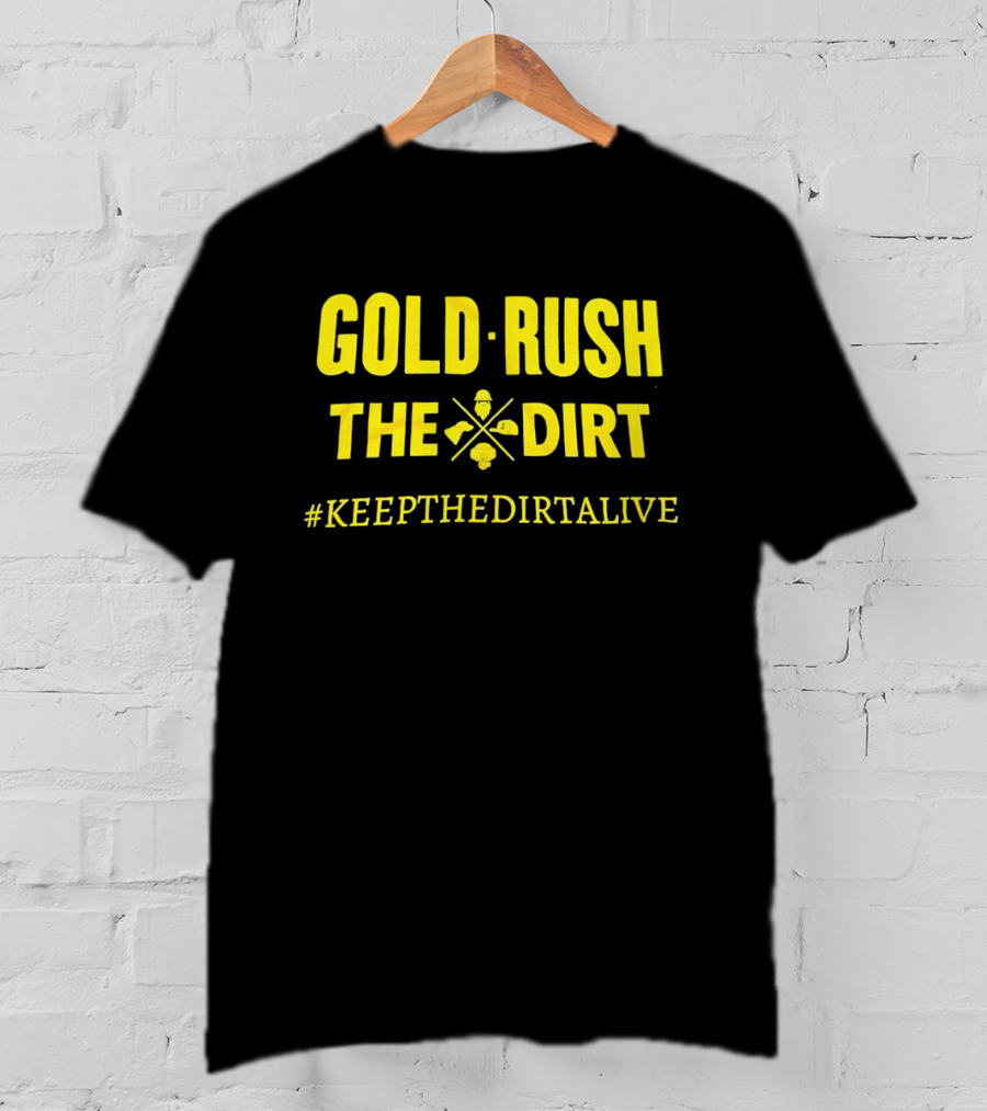 Gold Rush The Dirt #Keepthedirtalive T-Shirt