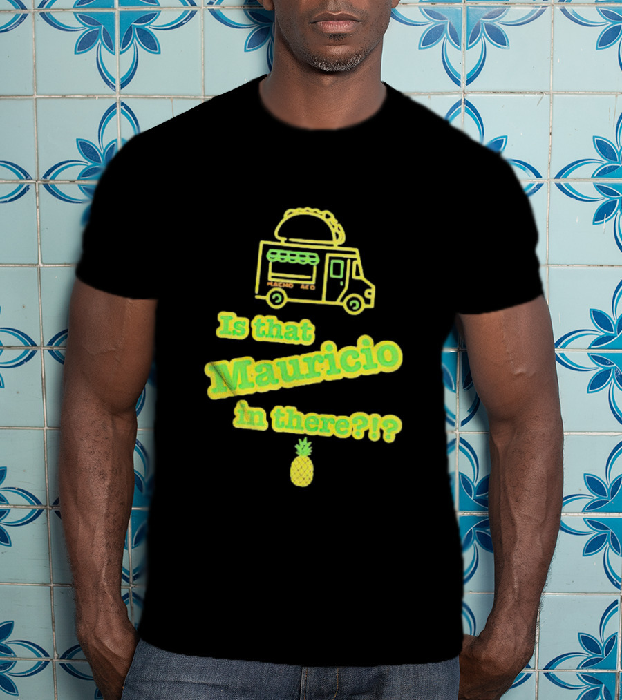 Is That Mauricio In There Taco Truck Pineapple T-Shirt