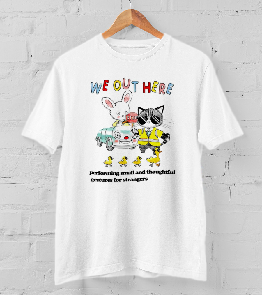 WE OUT HERE Performing Small And Thoughtful Gestures For Strangers T-Shirt