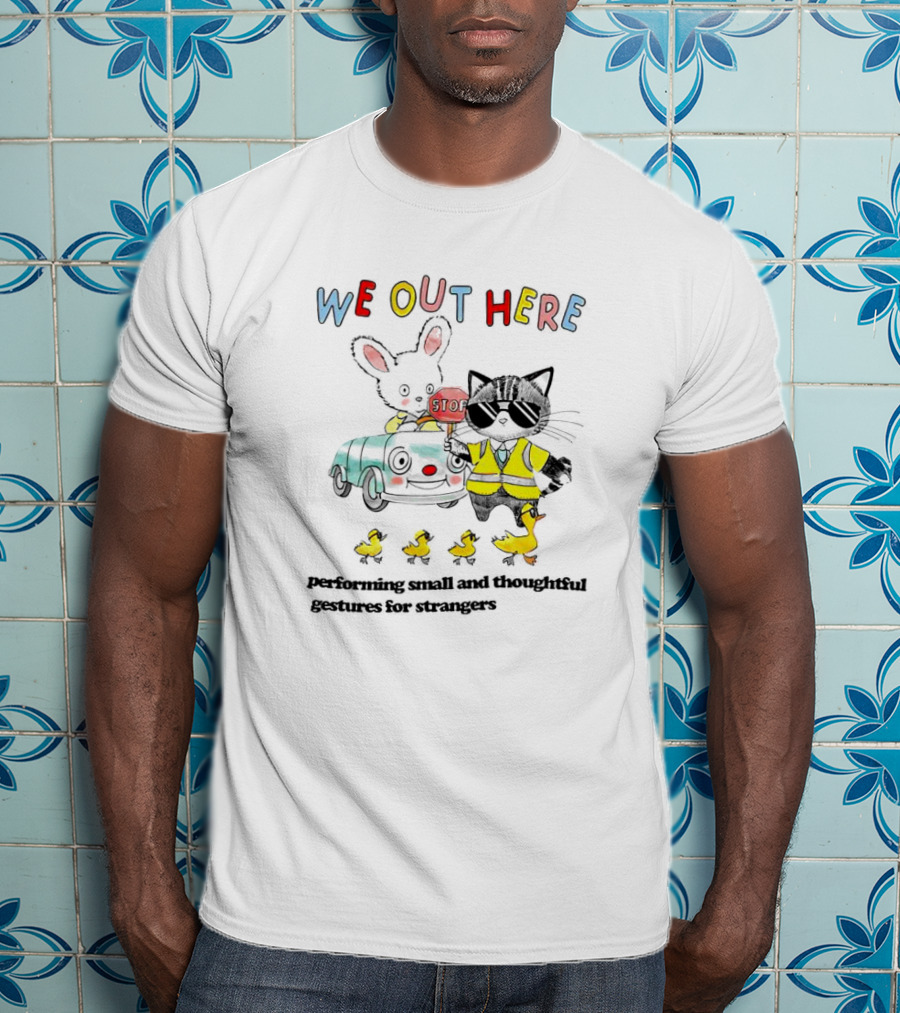 WE OUT HERE Performing Small And Thoughtful Gestures For Strangers T-Shirt