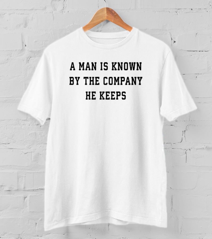 A Man Is Known By The Company He Keeps T-Shirt