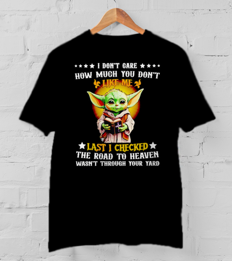 I Don’t Care How Much You Don’t Like Me Last I Checked The Road To Heaven Wasn’t Through Your Yard Baby Yoda T-Shirt