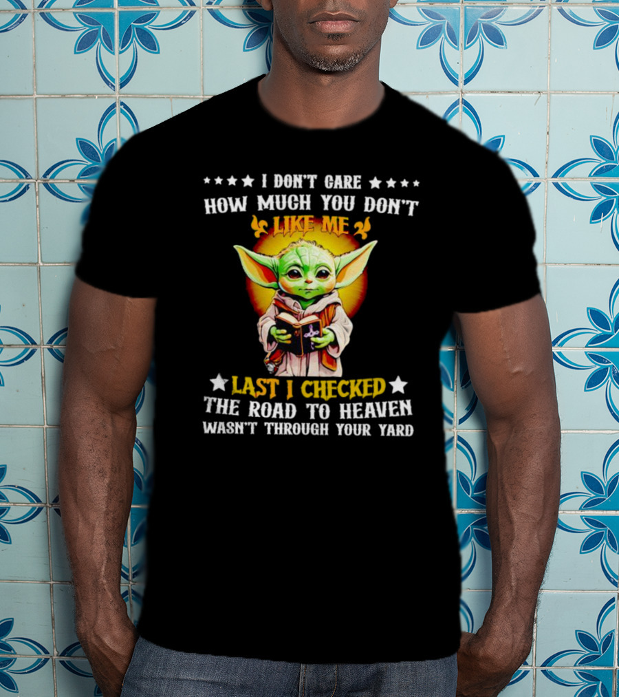 I Don’t Care How Much You Don’t Like Me Last I Checked The Road To Heaven Wasn’t Through Your Yard Baby Yoda T-Shirt