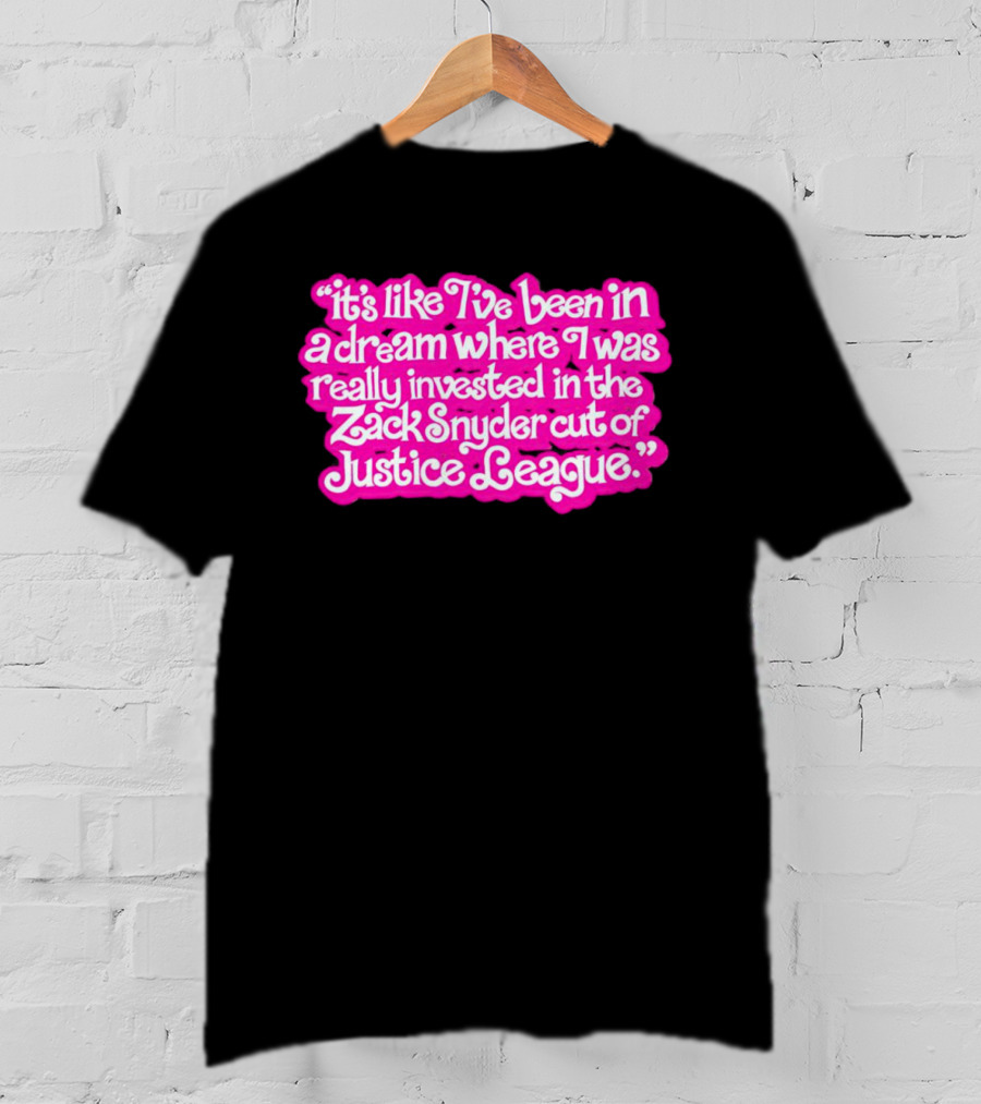 It's Like I've Been In A Dream Where I Was Really Invested In The Zack Snyder Cut Of Justice League T-Shirt