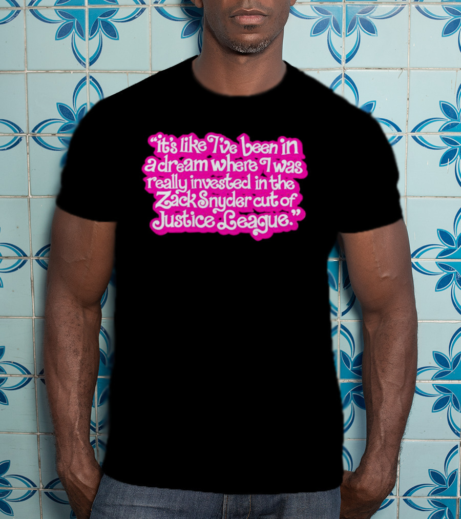 It's Like I've Been In A Dream Where I Was Really Invested In The Zack Snyder Cut Of Justice League T-Shirt