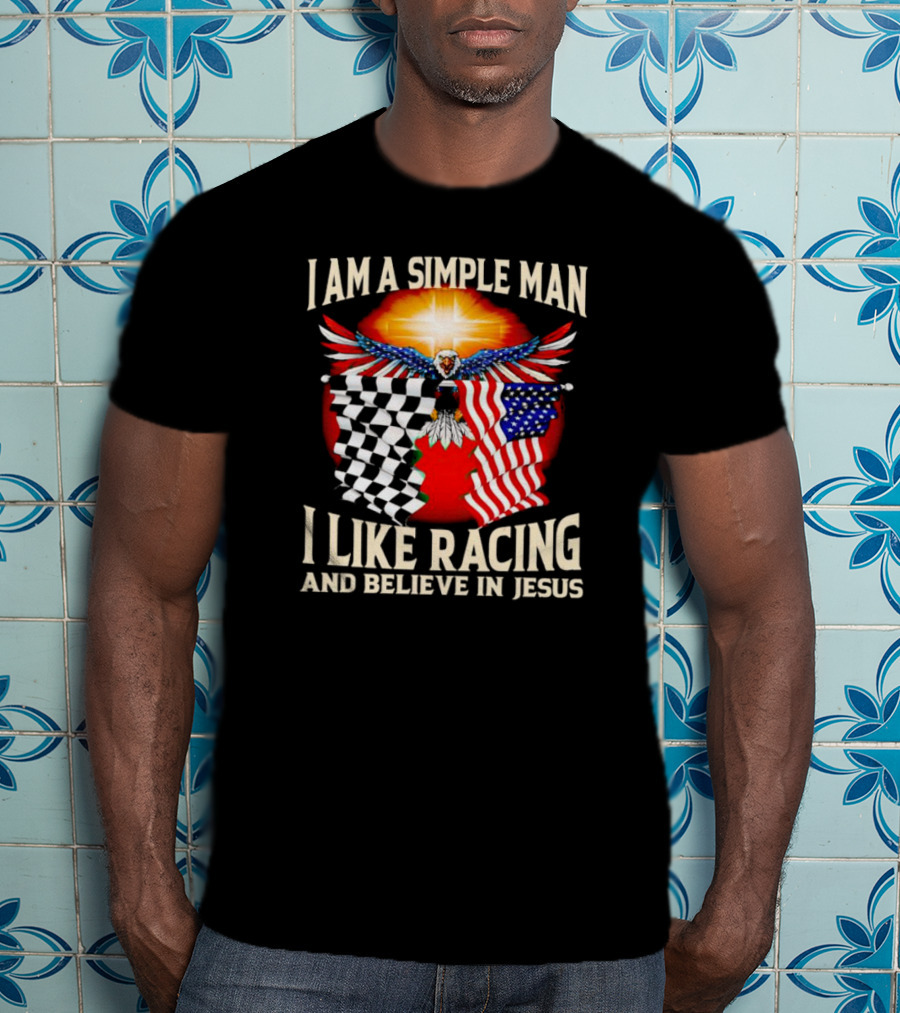 I Am A Simple Man I Like Racing And Believe In Jesus With Eagle, Sun, And Flags T-Shirt