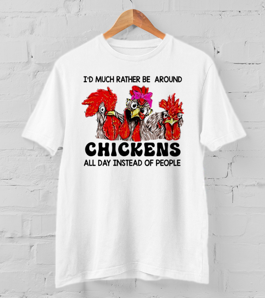 I’d Much Rather Be Around Chickens All Day Instead Of People T-Shirt