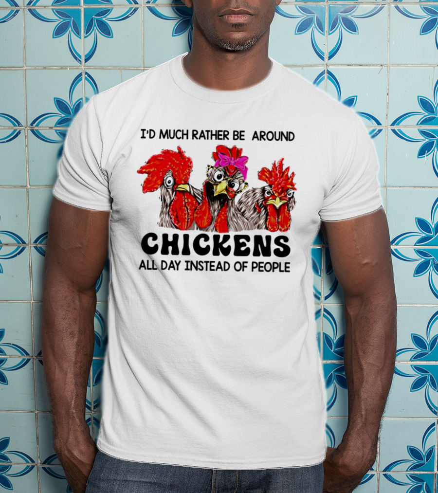I’d Much Rather Be Around Chickens All Day Instead Of People T-Shirt