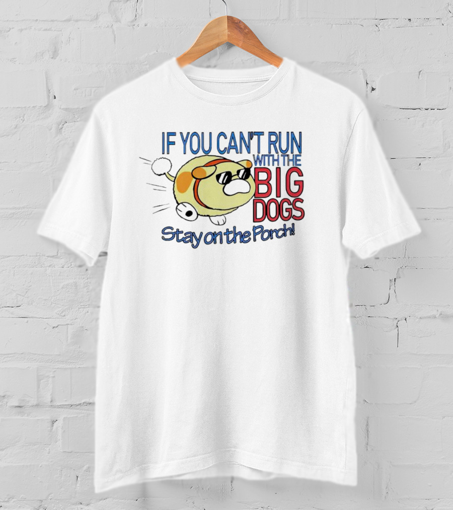 If You Can't Run With The Big Dogs Stay On The Porch T-Shirt