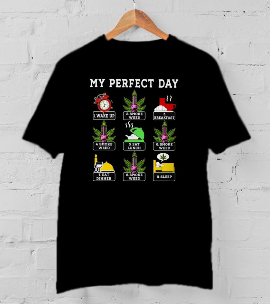My Perfect Day Wake Up Smoke Weed Breakfast Smoke Weed Eat Lunch Smoke Weed Eat Dinner Smoke Weed Sleep T-Shirt