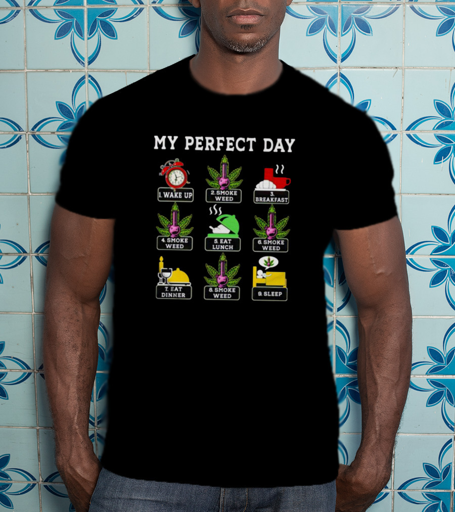 My Perfect Day Wake Up Smoke Weed Breakfast Smoke Weed Eat Lunch Smoke Weed Eat Dinner Smoke Weed Sleep T-Shirt