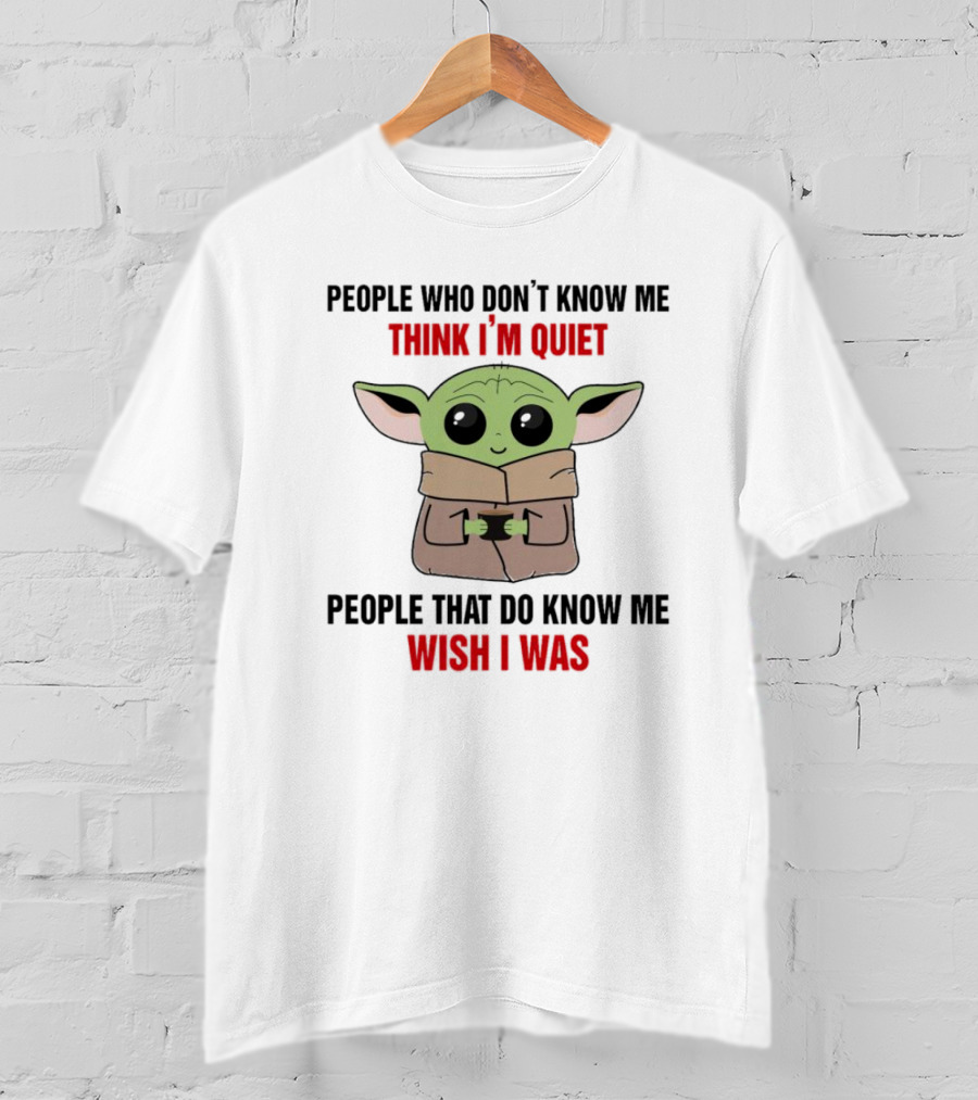 People Who Don't Know Me Think I'm Quiet Baby Yoda People That Do Know Me Wish I Was T-Shirt