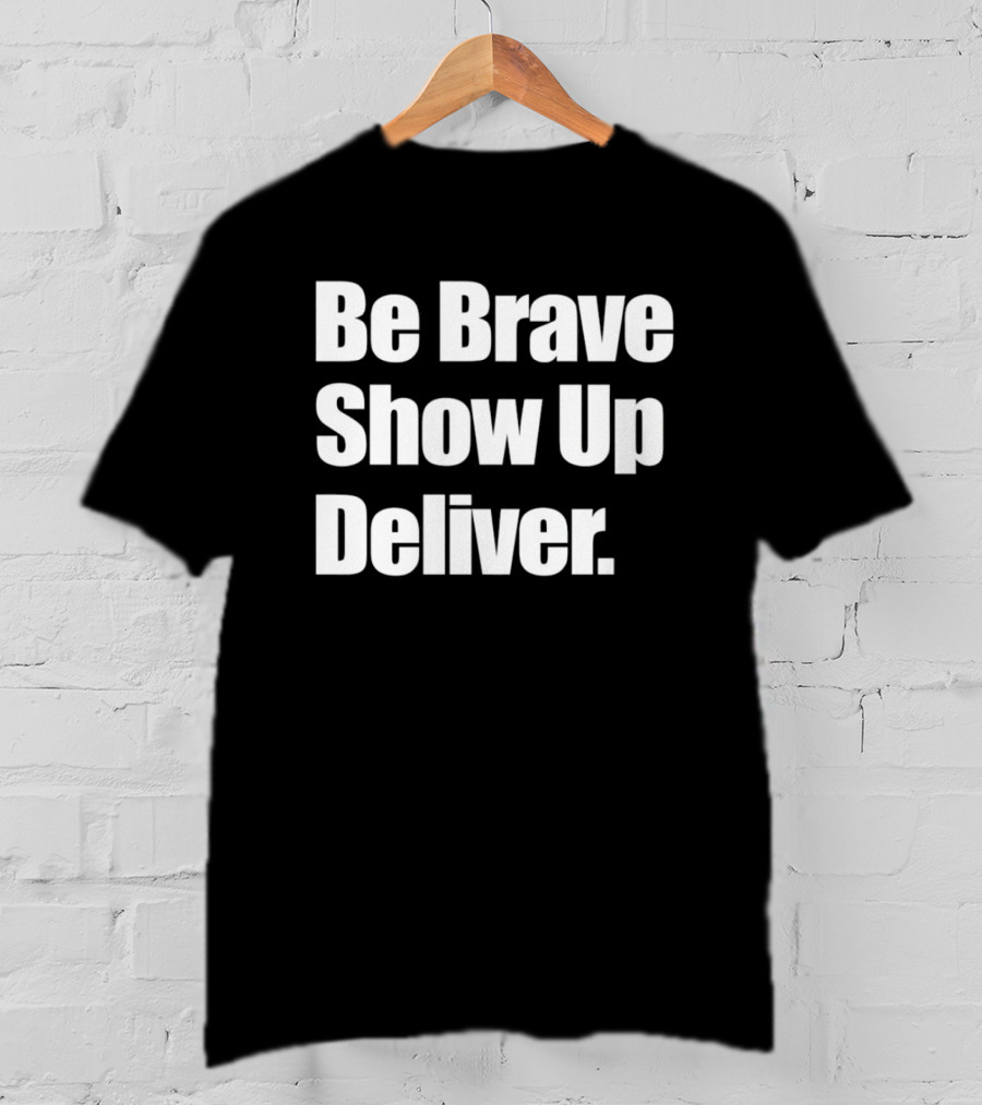 Be Brave Show Up Deliver Motivational Message T-Shirt