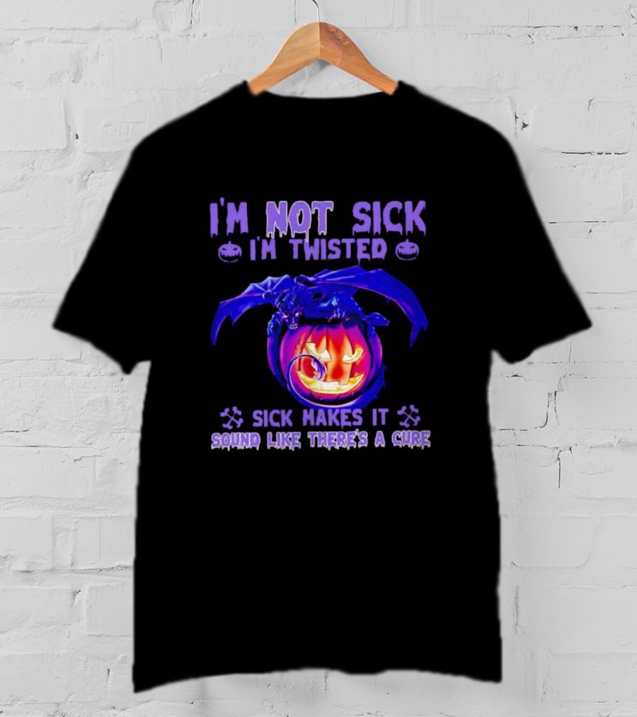 I'm Not Sick I'm Twisted Sick Makes It Sound Like There's A Cure Dragon Pumpkin T-Shirt