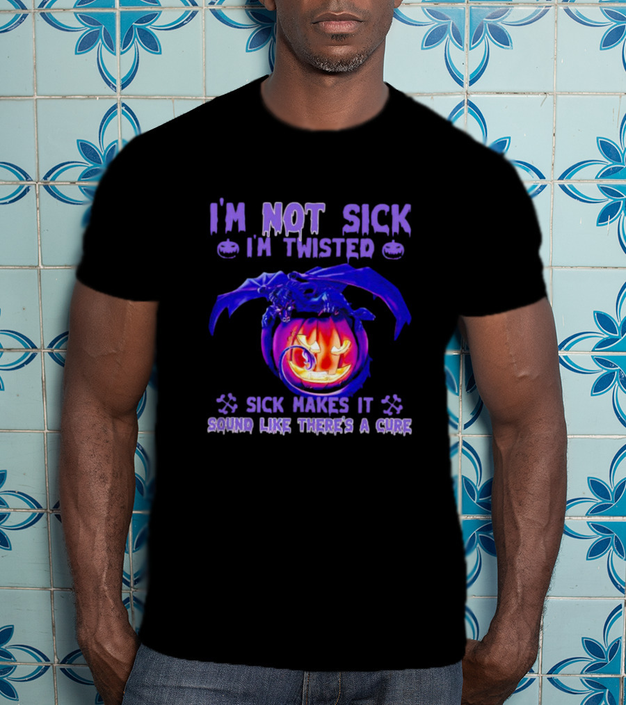 I'm Not Sick I'm Twisted Sick Makes It Sound Like There's A Cure Dragon Pumpkin T-Shirt