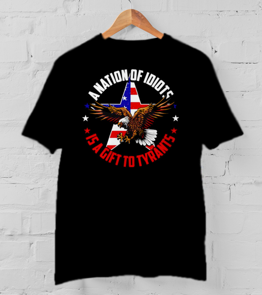 Eagle With American Flag A Nation Of Idiots Is A Gift To Tyrants T-Shirt