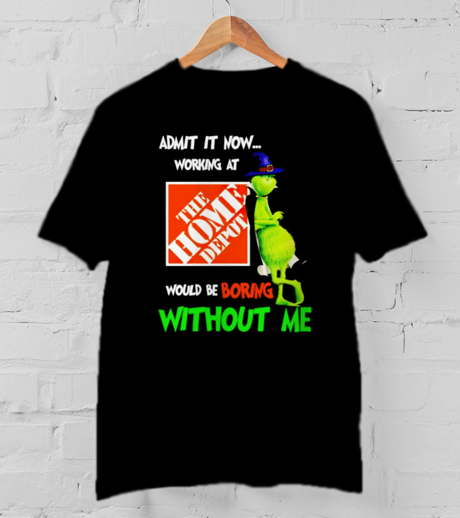 Admit It Now Working At The Home Depot Would Be Boring Without Me Grinch Witch T-Shirt