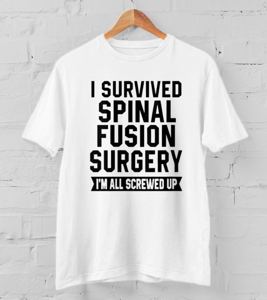 I Survived Spinal Fusion Surgery I'm All Screwed Up T-Shirt
