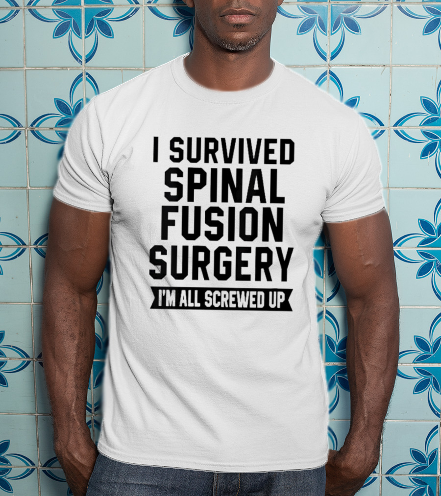 I Survived Spinal Fusion Surgery I'm All Screwed Up T-Shirt