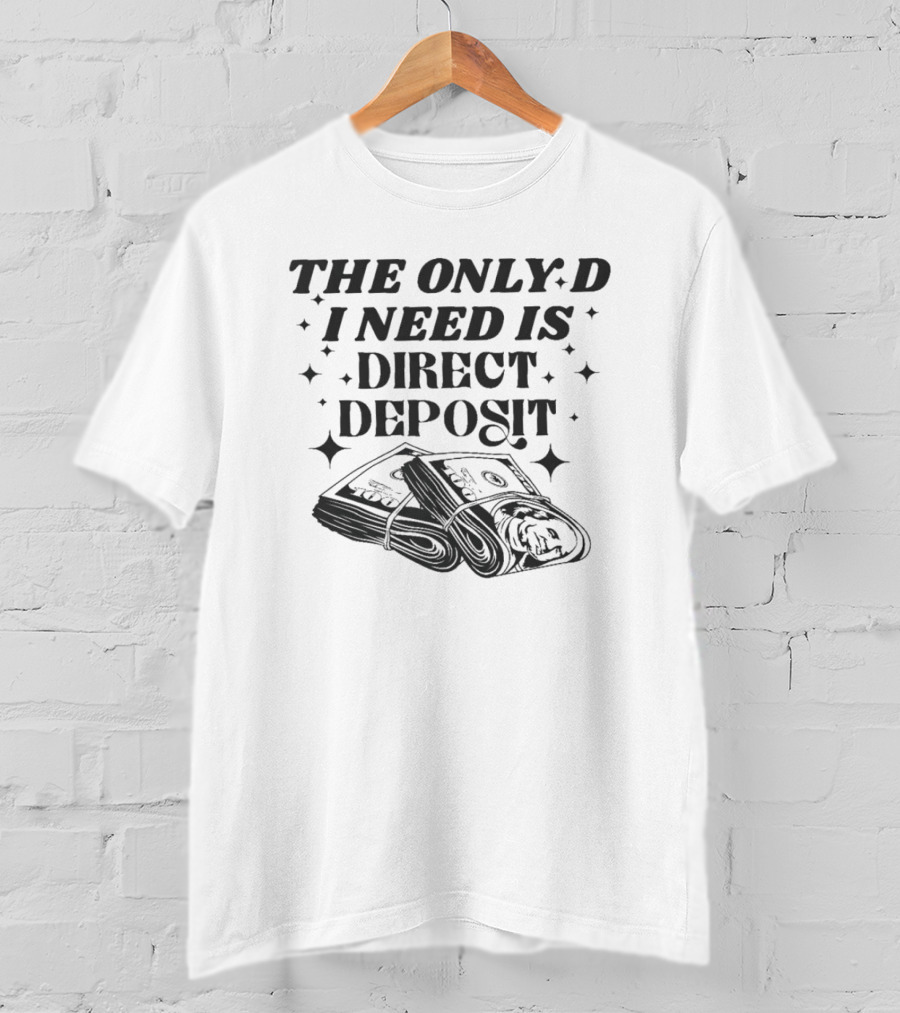 THE ONLY D I NEED IS DIRECT DEPOSIT Money Bundle T-Shirt