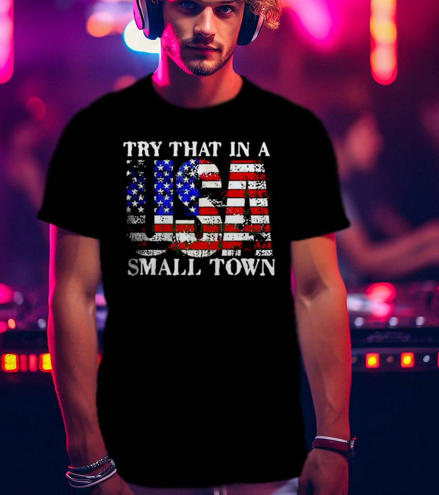Try That In A USA Small Town American Flag T-Shirt