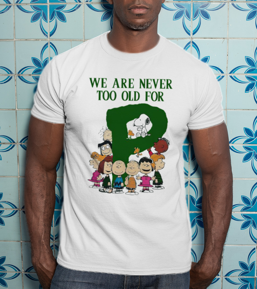 We Are Never Too Old For Peanuts Characters Charlie Brown Snoopy Woodstock Lucy Linus Sally Peppermint Patty Schroeder T-Shirt