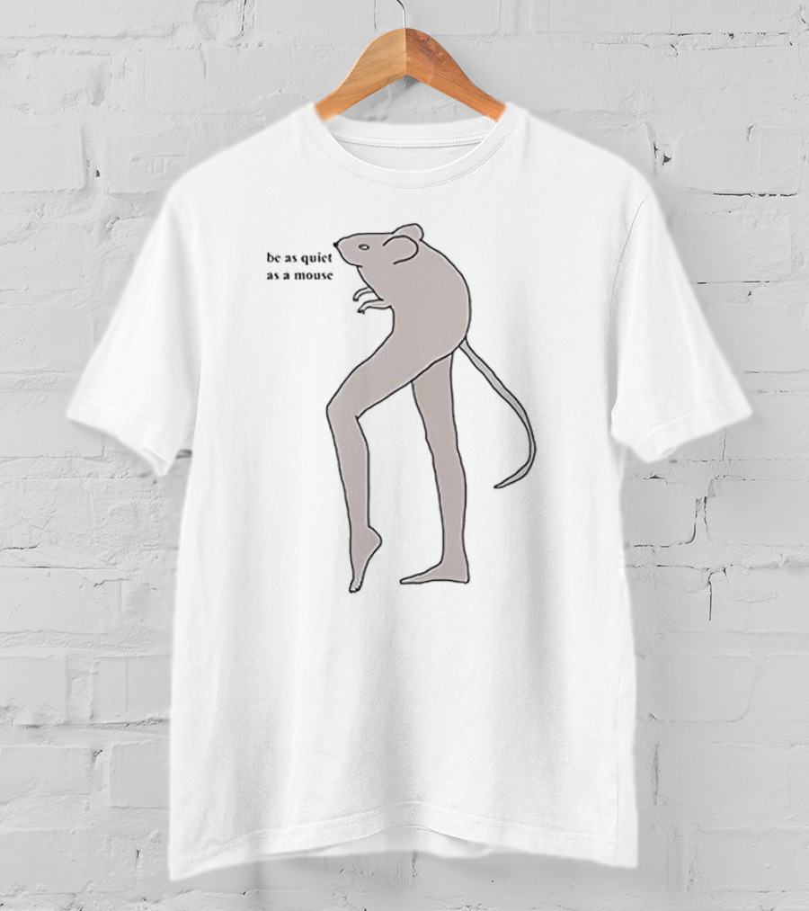 Be As Quiet As A Mouse With Human-like Legs T-Shirt