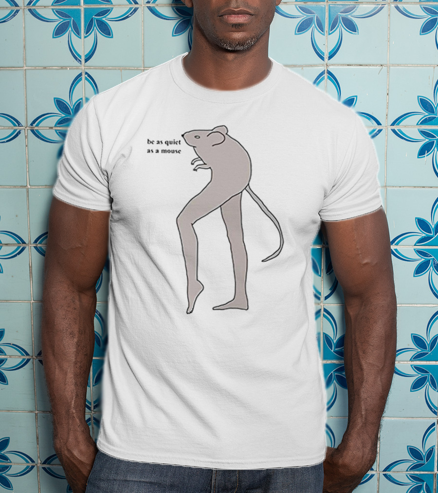 Be As Quiet As A Mouse With Human-like Legs T-Shirt