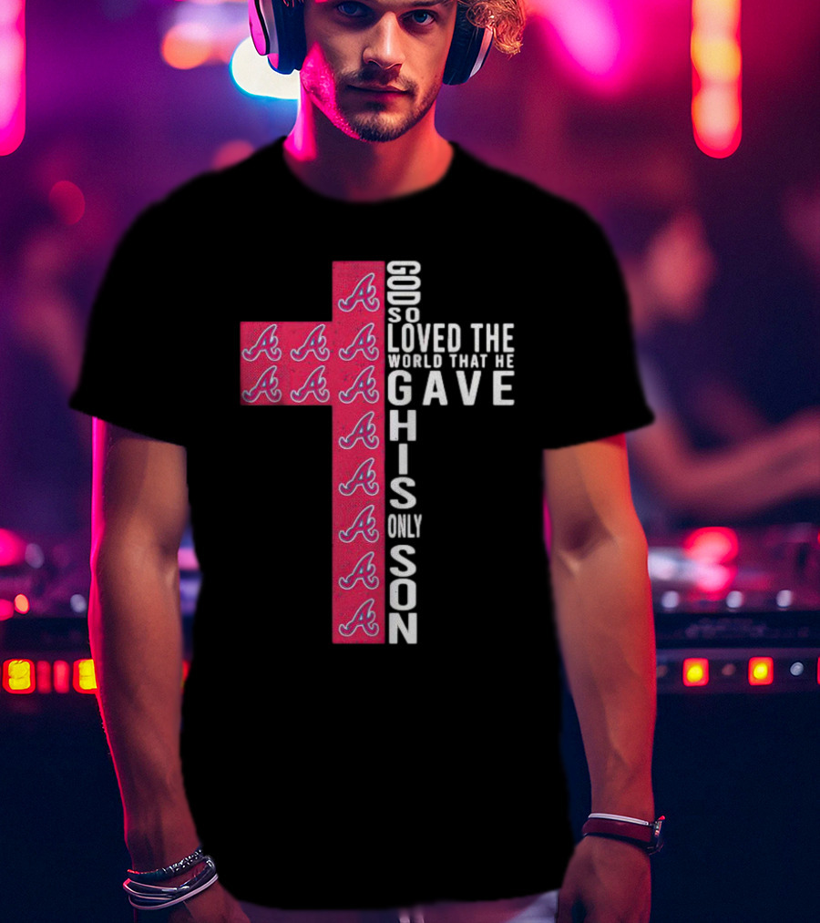 Braves Cross God So Loved The World That He Gave His Only Son T-Shirt