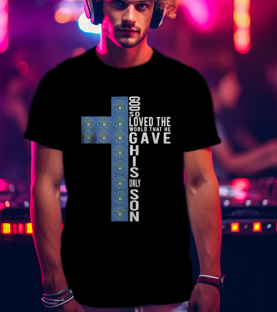 Milwaukee Brewers Cross Design God So Loved The World He Gave His Only Son T-Shirt
