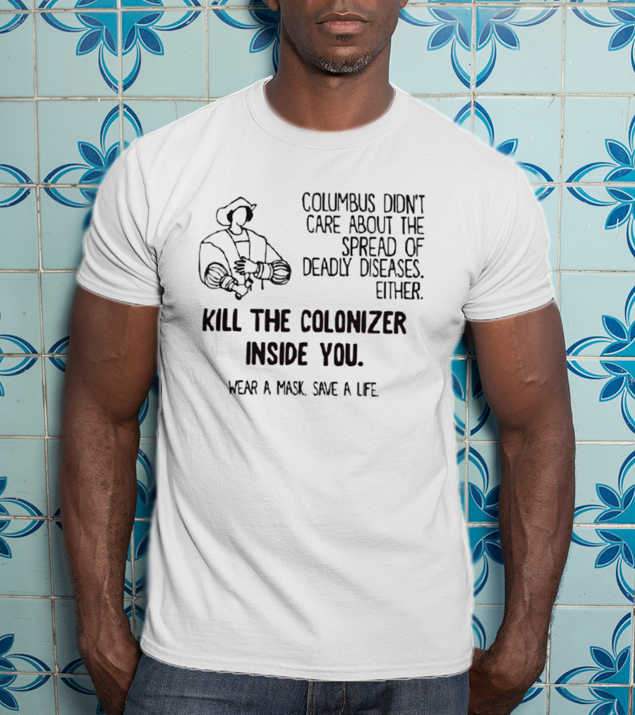 Columbus Didn't Care About The Spread Of Deadly Diseases Either Kill The Colonizer Inside You Wear A Mask Save A Life T-Shirt