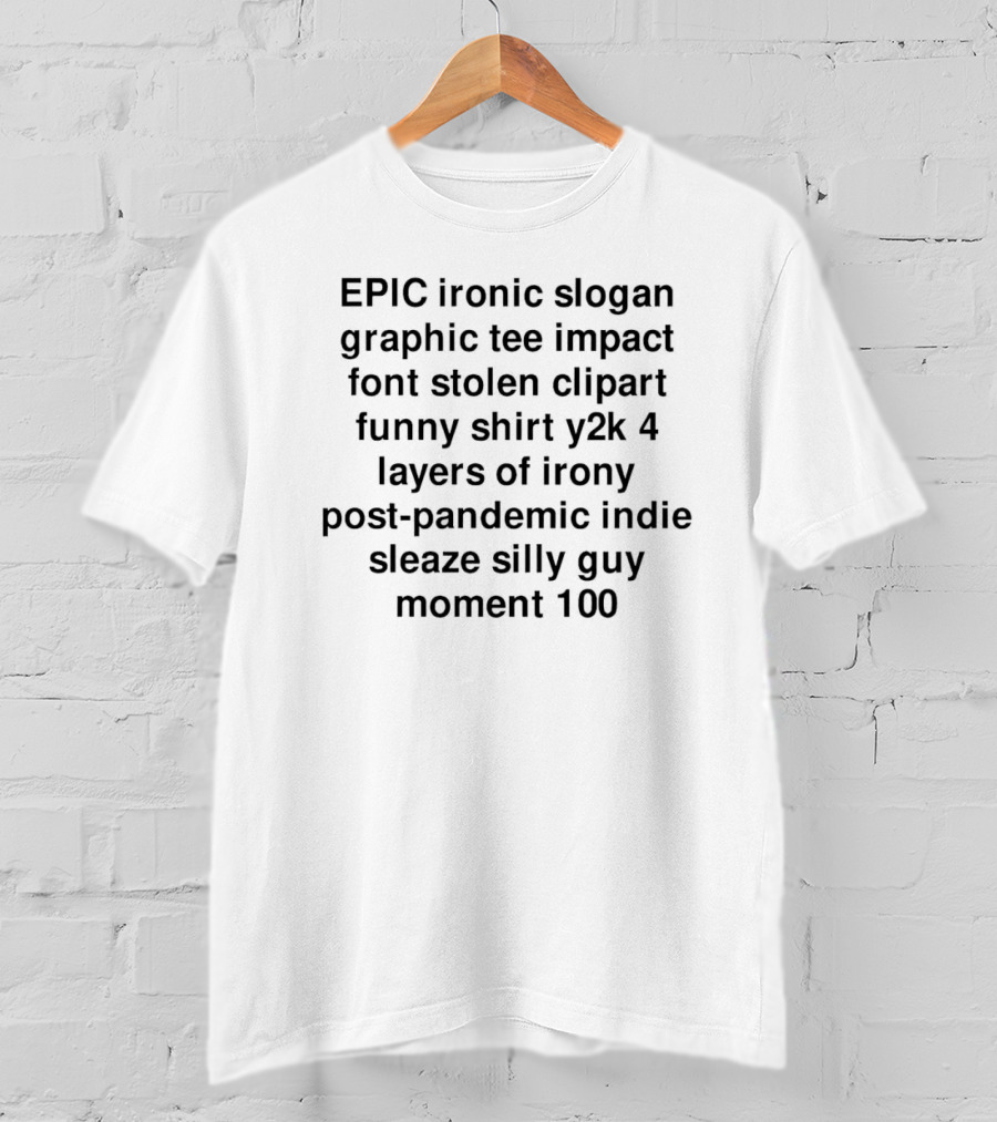 EPIC Ironic Slogan Impact Font Stolen Clipart Funny Shirt Y2K 4 Layers Of Irony Post-Pandemic Indie Sleaze Silly Guy Moment 100 T-Shirt