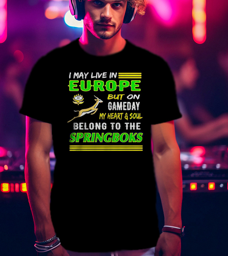 I May Live In Europe But On Gameday My Heart And Soul Belong To The Springboks T-Shirt