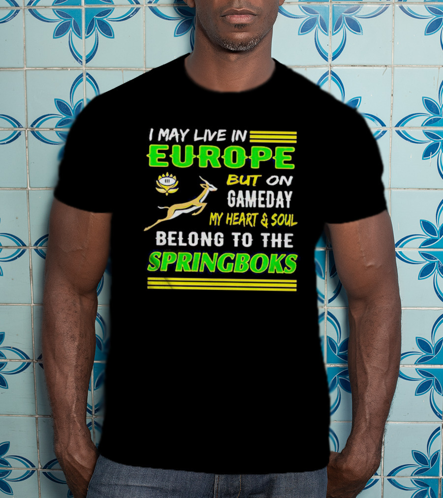 I May Live In Europe But On Gameday My Heart And Soul Belong To The Springboks T-Shirt