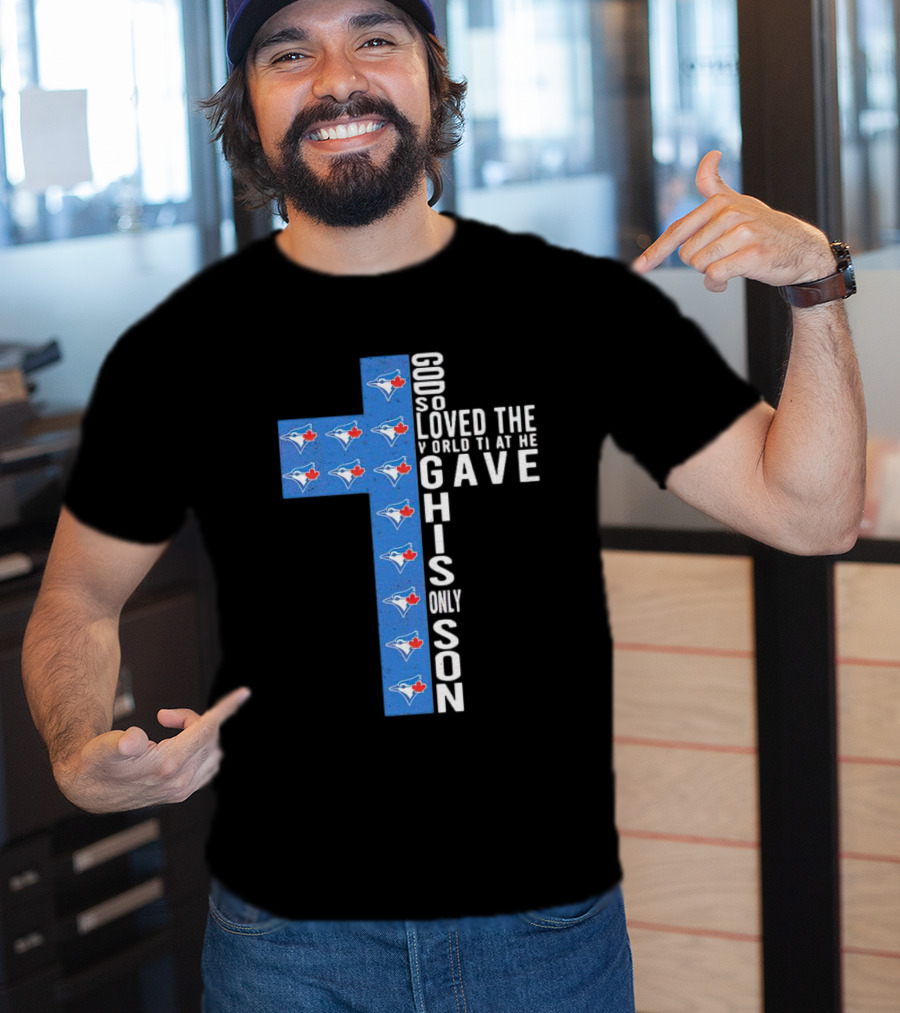 Jays God So Loved The World That He Gave His Only Son Cross With Blue Jays T-Shirt