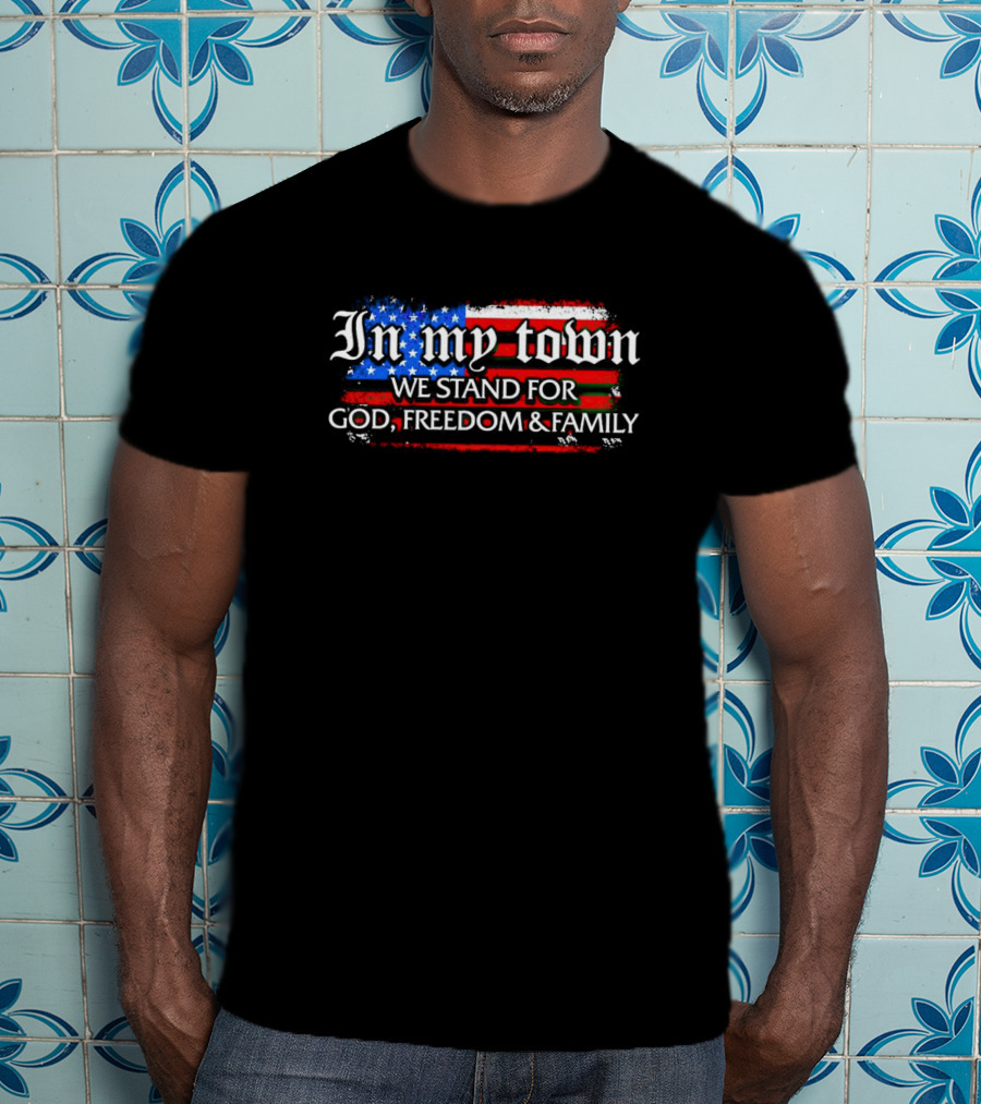 In My Town We Stand For God Freedom And Family American Flag T-Shirt