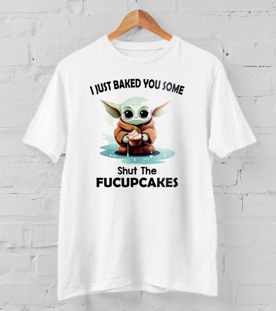 Baby Yoda I Just Baked You Some Shut The Fucupcakes T-Shirt