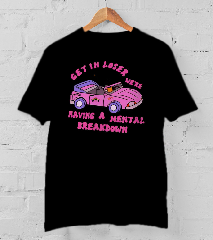 Get In Loser We’re Having A Mental Breakdown In Pink Convertible With Rainbow And Hearts Icons T-Shirt