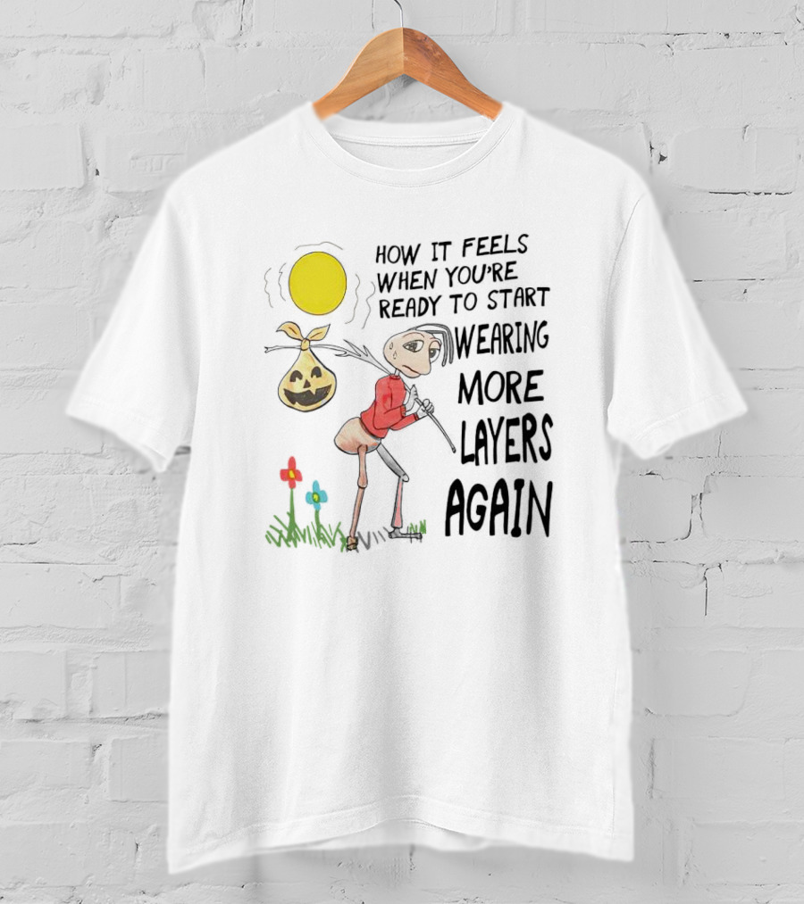 How It Feels When You're Ready To Start Wearing More Layers Again T-Shirt